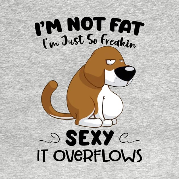 Dog I'm Not Fat I'm Just So Freakin Sexy It Overflows Funny Shirt by Alana Clothing